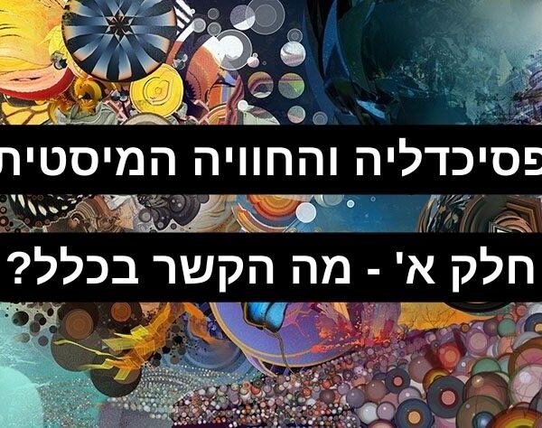 פסיכדלים והחוויה המיסטית – חלק א' – מה הקשר בכלל?