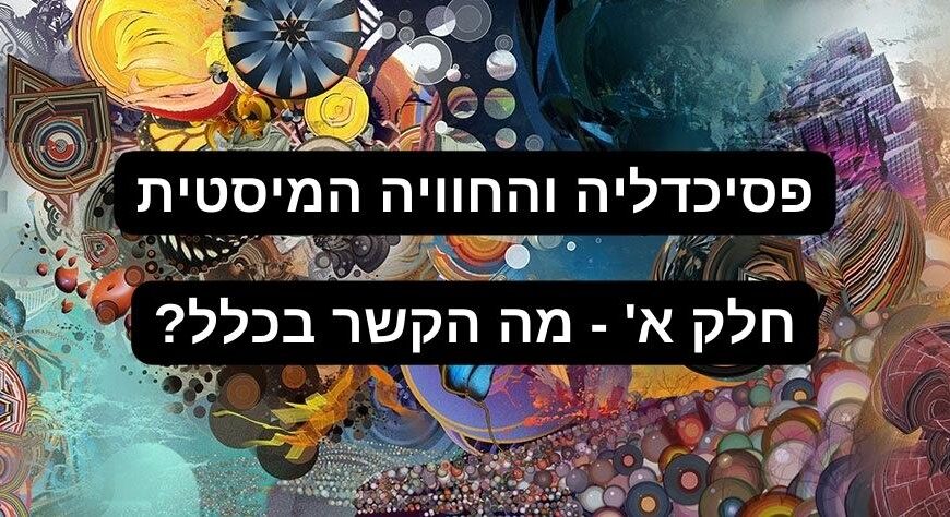 פסיכדלים והחוויה המיסטית – חלק א' – מה הקשר בכלל?