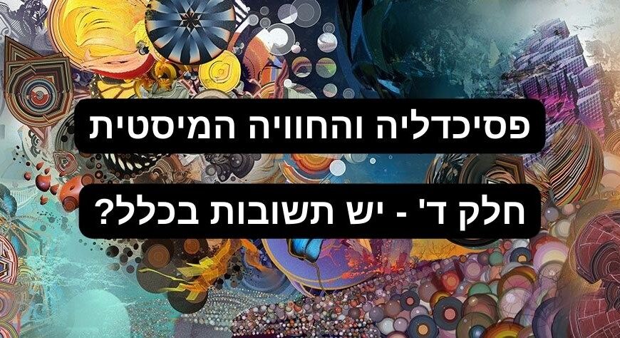 פסיכדלים והחוויה המיסטית – חלק ד' – סיכום ותשובות